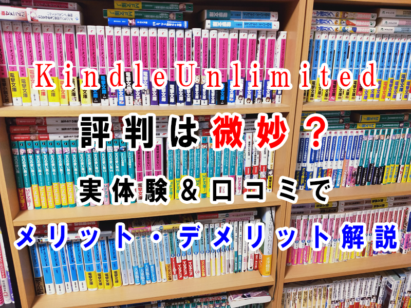 KindleUnlimitedの評判は微妙？　実体験と口コミからメリットデメリットを解説